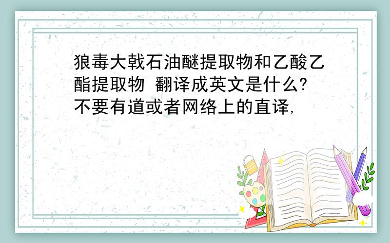 狼毒大戟石油醚提取物和乙酸乙酯提取物 翻译成英文是什么?不要有道或者网络上的直译,