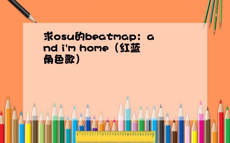 求osu的beatmap：and i'm home（红蓝角色歌）