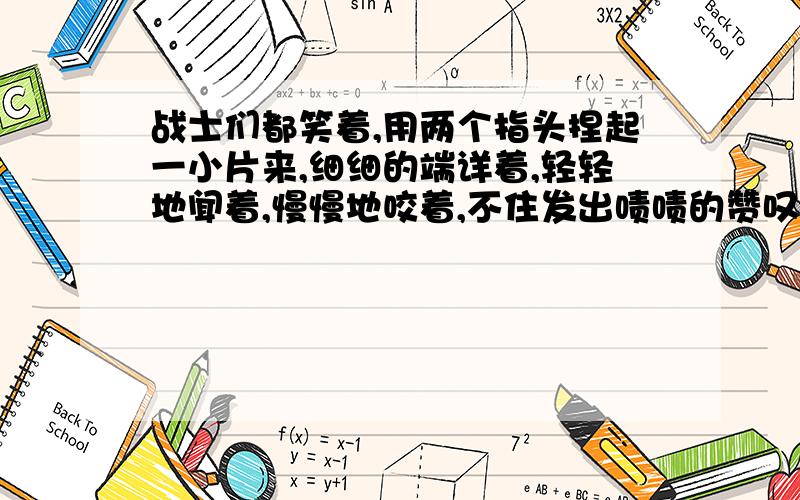 战士们都笑着,用两个指头捏起一小片来,细细的端详着,轻轻地闻着,慢慢地咬着,不住发出啧啧的赞叹声表达了什么