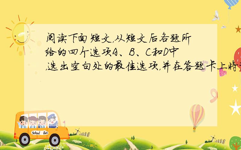 阅读下面短文，从短文后各题所给的四个选项A、B、C和D中，选出空白处的最佳选项，并在答题卡上将该项涂黑。