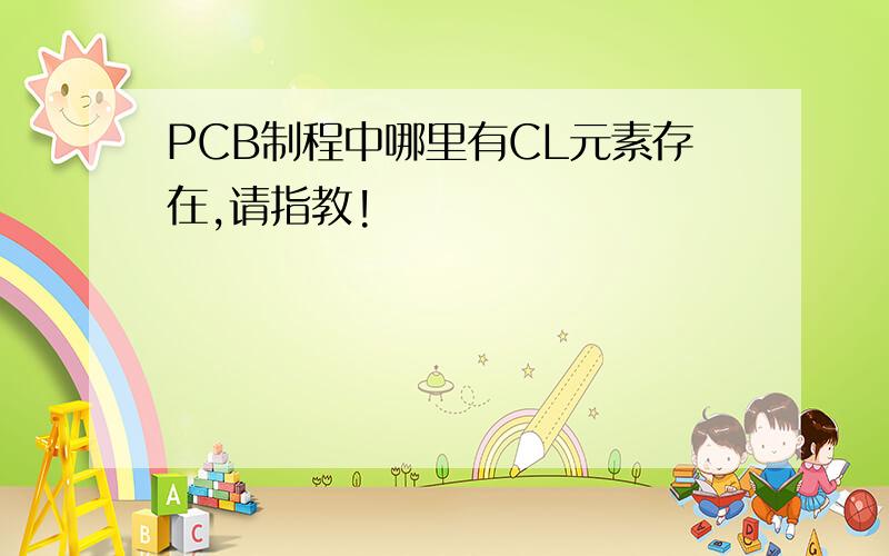 PCB制程中哪里有CL元素存在,请指教!