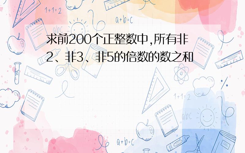 求前200个正整数中,所有非2、非3、非5的倍数的数之和