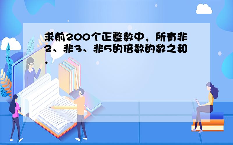 求前200个正整数中，所有非2、非3、非5的倍数的数之和．