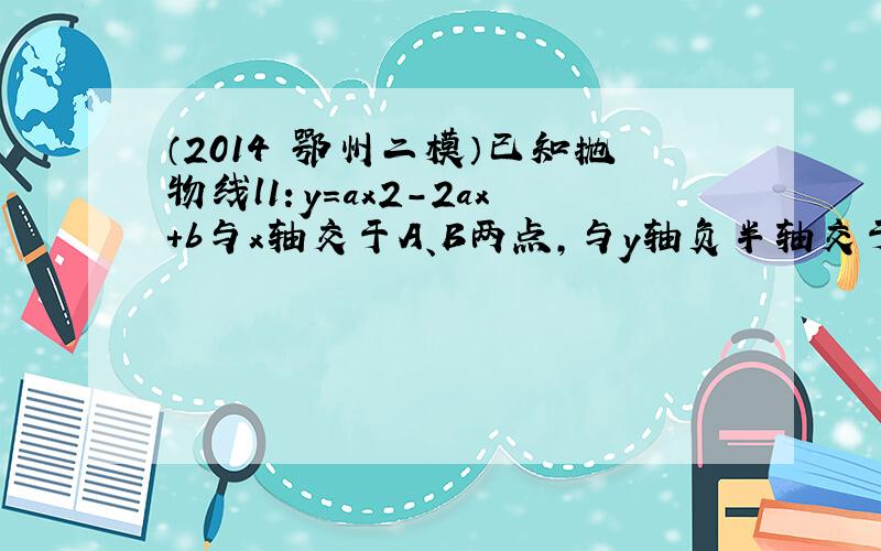 （2014•鄂州二模）已知抛物线l1：y=ax2-2ax+b与x轴交于A、B两点，与y轴负半轴交于点C，且A（-1，0）