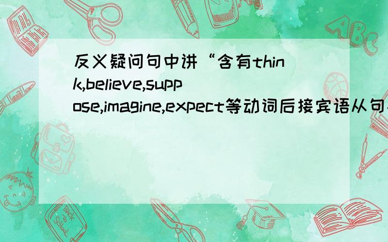 反义疑问句中讲“含有think,believe,suppose,imagine,expect等动词后接宾语从句构成的主从