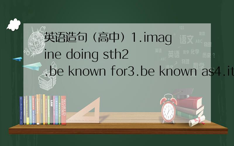 英语造句（高中）1.imagine doing sth2.be known for3.be known as4.it i