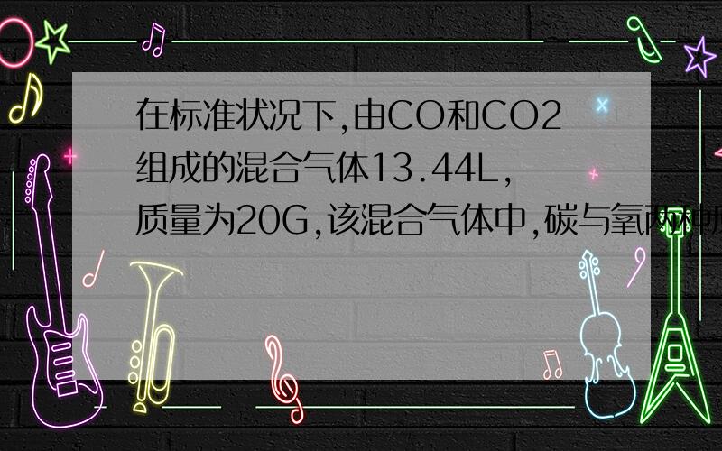 在标准状况下,由CO和CO2组成的混合气体13.44L,质量为20G,该混合气体中,碳与氧两种原子的数