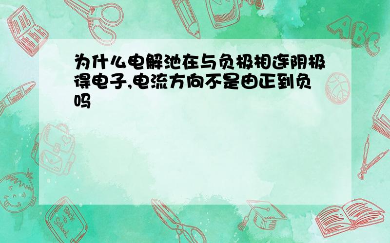 为什么电解池在与负极相连阴极得电子,电流方向不是由正到负吗