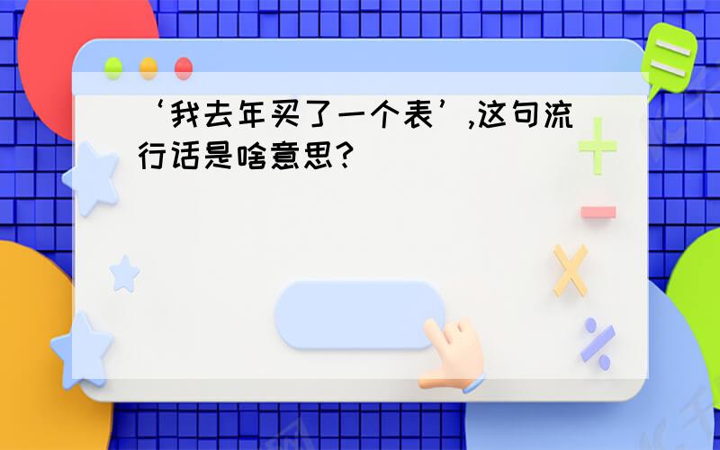 ‘我去年买了一个表’,这句流行话是啥意思?