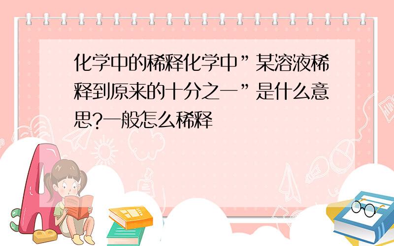 化学中的稀释化学中”某溶液稀释到原来的十分之一”是什么意思?一般怎么稀释