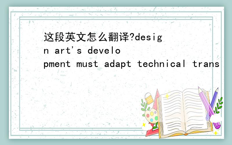 这段英文怎么翻译?design art's development must adapt technical trans