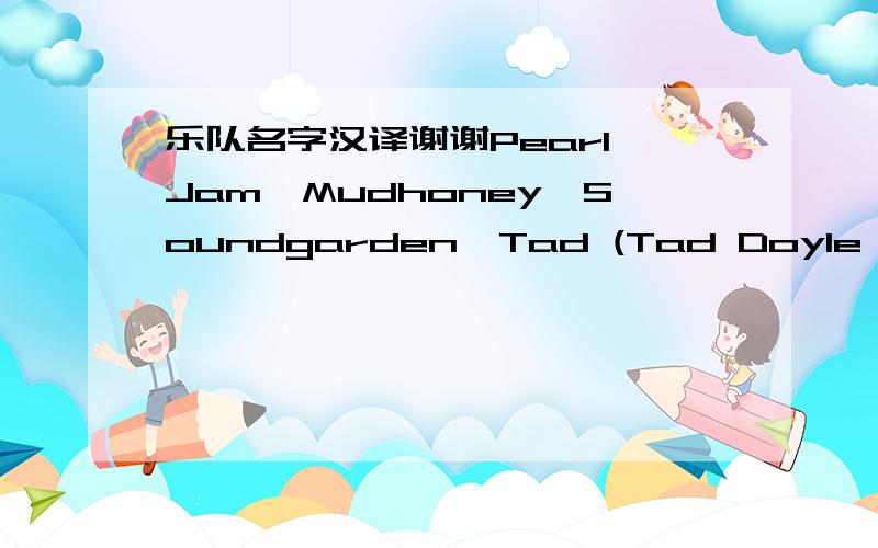 乐队名字汉译谢谢Pearl Jam,Mudhoney,Soundgarden,Tad (Tad Doyle's band