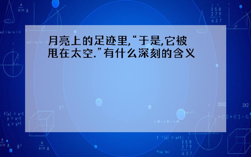 月亮上的足迹里,“于是,它被甩在太空.”有什么深刻的含义