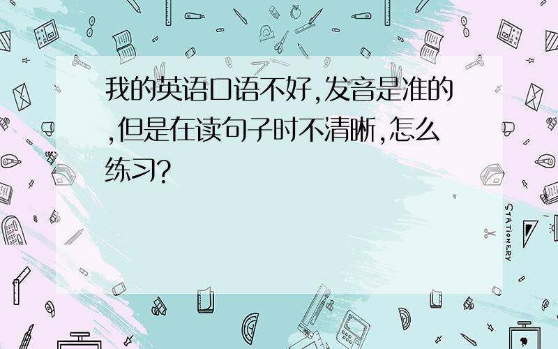 我的英语口语不好,发音是准的,但是在读句子时不清晰,怎么练习?