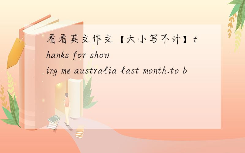 看看英文作文【大小写不计】thanks for showing me australia last month.to b