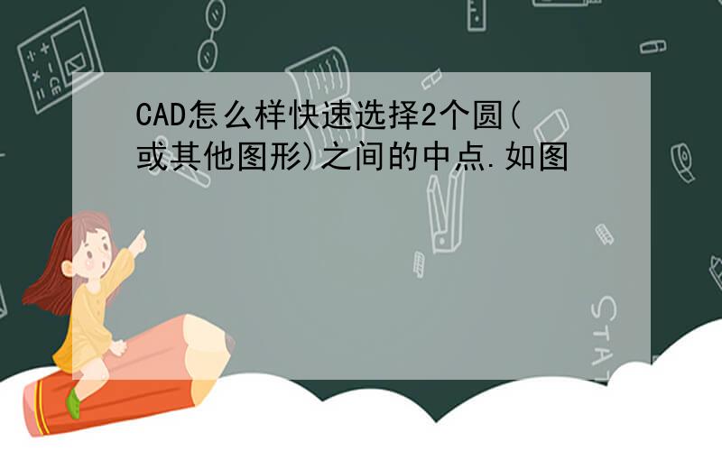 CAD怎么样快速选择2个圆(或其他图形)之间的中点.如图