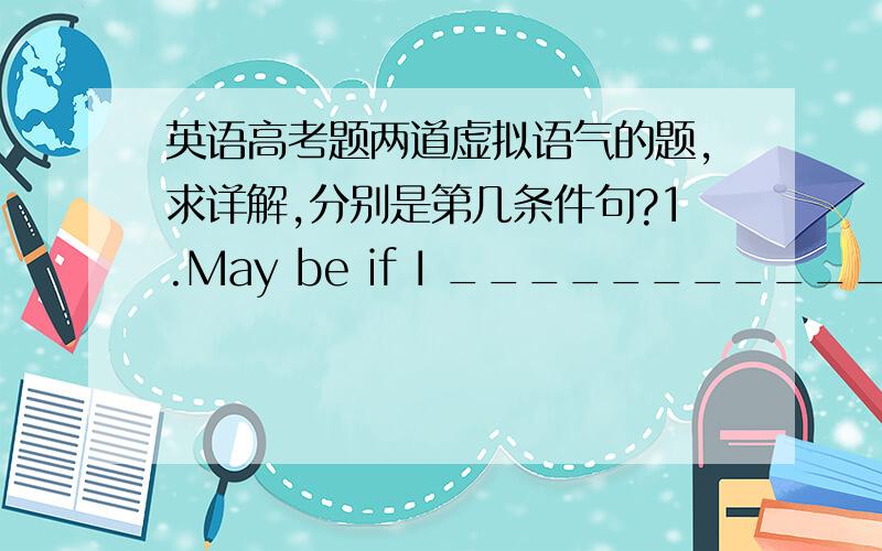 英语高考题两道虚拟语气的题,求详解,分别是第几条件句?1.May be if I ______________ scie