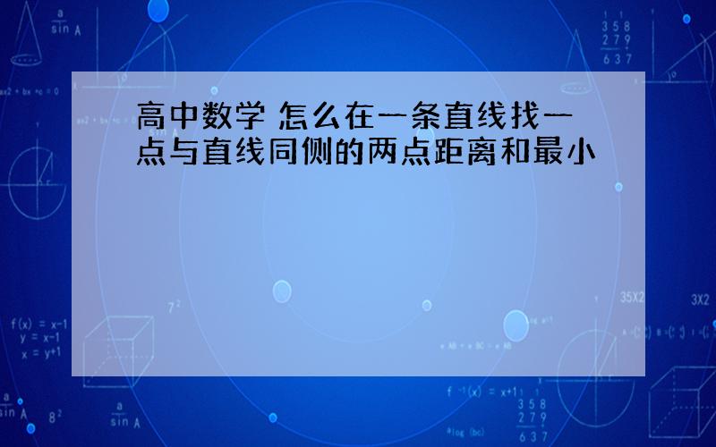 高中数学 怎么在一条直线找一点与直线同侧的两点距离和最小