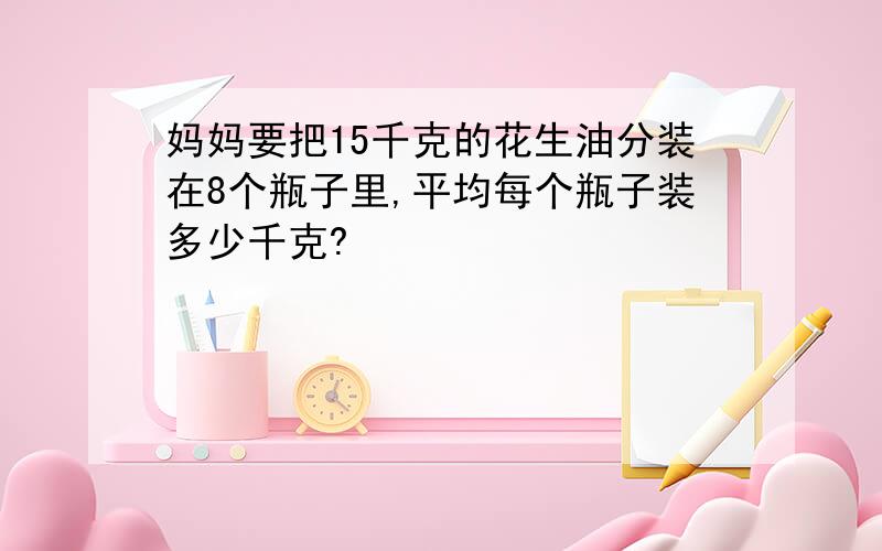 妈妈要把15千克的花生油分装在8个瓶子里,平均每个瓶子装多少千克?