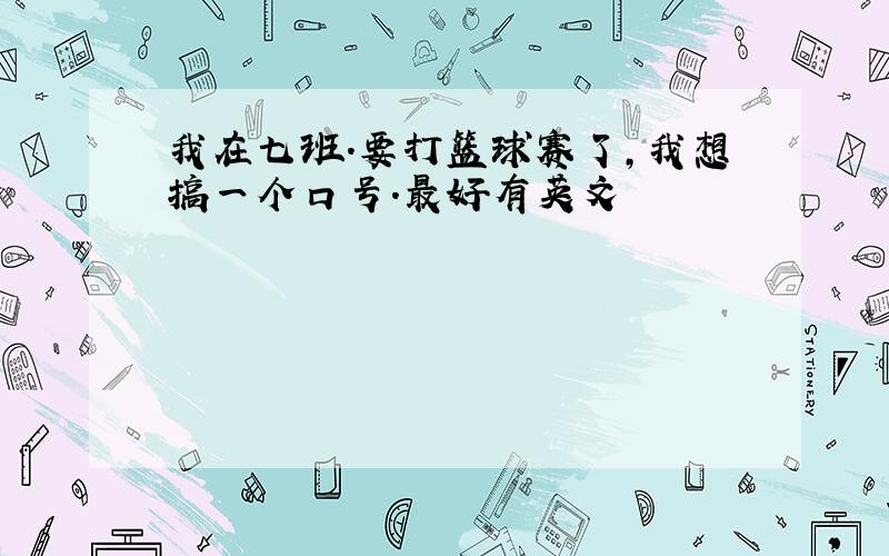 我在七班.要打篮球赛了,我想搞一个口号.最好有英文