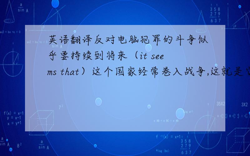 英语翻译反对电脑犯罪的斗争似乎要持续到将来（it seems that）这个国家经常卷入战争,这就是它为何如此贫困的原因