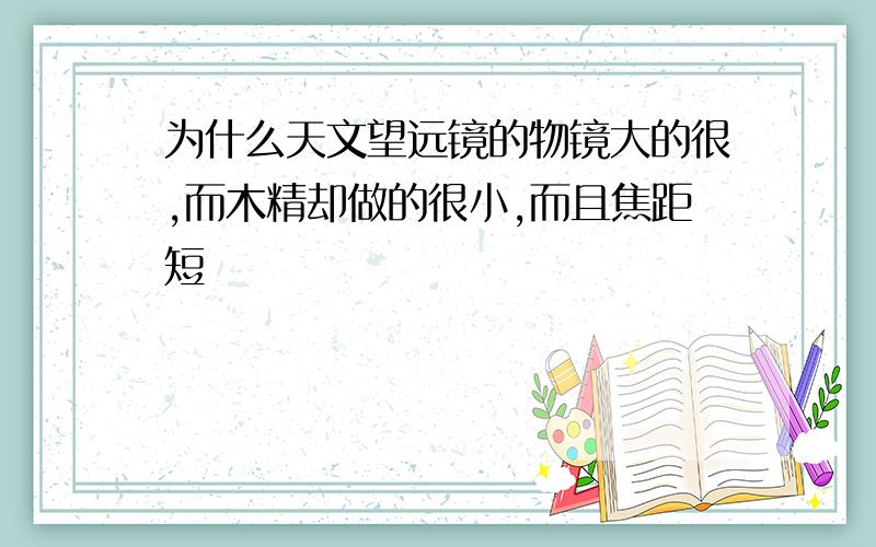 为什么天文望远镜的物镜大的很,而木精却做的很小,而且焦距短