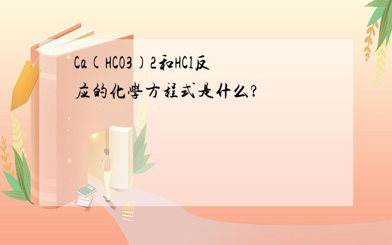 Ca(HCO3)2和HCl反应的化学方程式是什么?