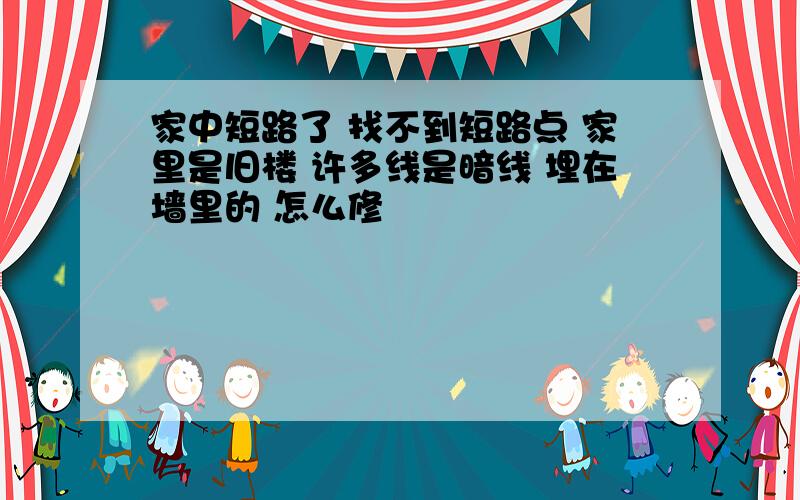 家中短路了 找不到短路点 家里是旧楼 许多线是暗线 埋在墙里的 怎么修