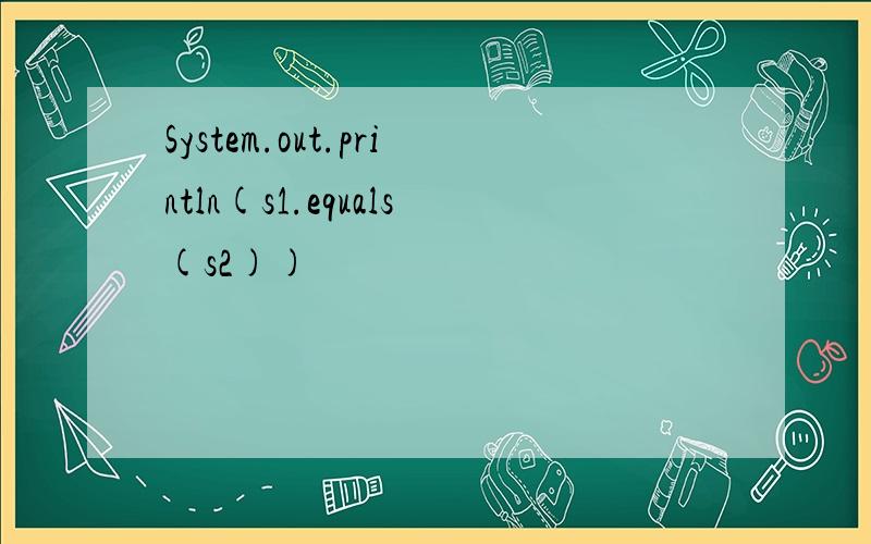 System.out.println(s1.equals(s2))