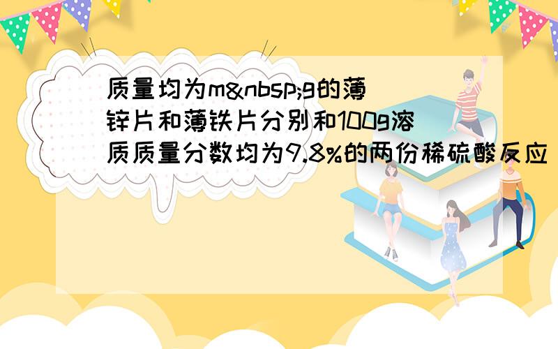 质量均为m g的薄锌片和薄铁片分别和100g溶质质量分数均为9.8%的两份稀硫酸反应，反应情况如图所示．请回答