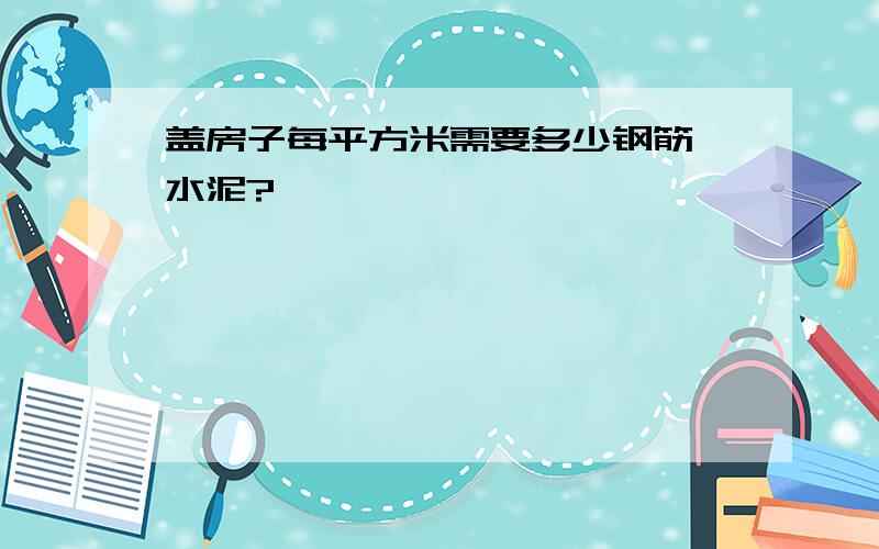 盖房子每平方米需要多少钢筋、水泥?