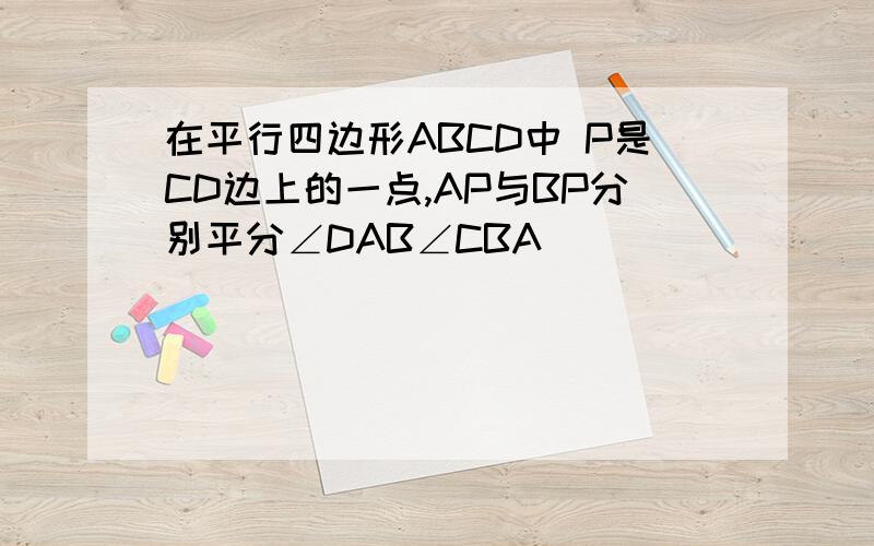 在平行四边形ABCD中 P是CD边上的一点,AP与BP分别平分∠DAB∠CBA