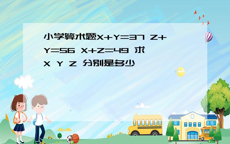 小学算术题X+Y=37 Z+Y=56 X+Z=49 求 X Y Z 分别是多少