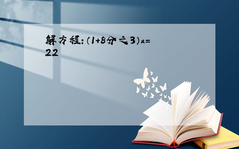 解方程：（1+8分之3）x=22