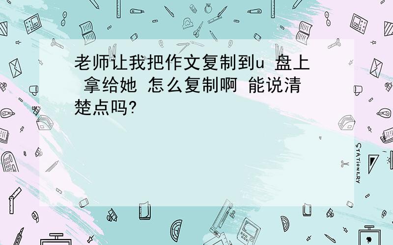 老师让我把作文复制到u 盘上 拿给她 怎么复制啊 能说清楚点吗?