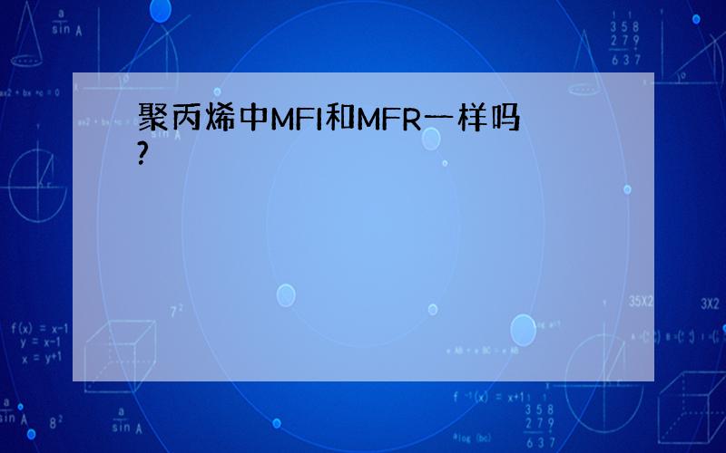 聚丙烯中MFI和MFR一样吗?