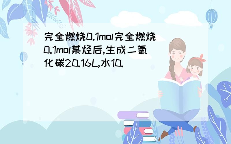 完全燃烧0.1mol完全燃烧0.1mol某烃后,生成二氧化碳20.16L,水10.