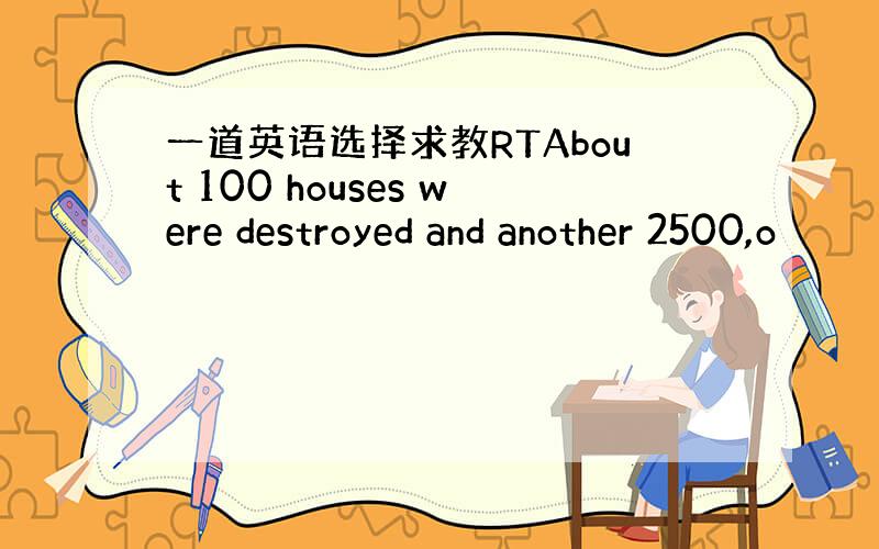 一道英语选择求教RTAbout 100 houses were destroyed and another 2500,o