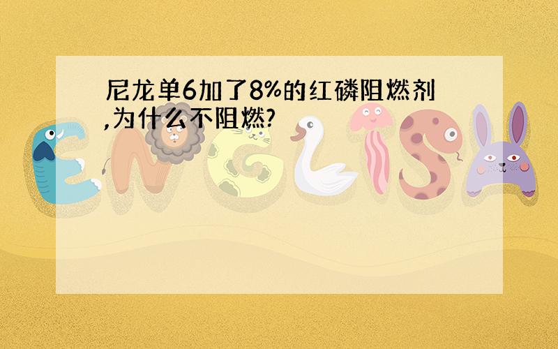 尼龙单6加了8%的红磷阻燃剂,为什么不阻燃?