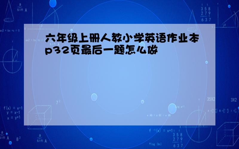 六年级上册人教小学英语作业本p32页最后一题怎么做