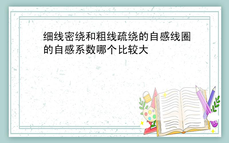 细线密绕和粗线疏绕的自感线圈的自感系数哪个比较大