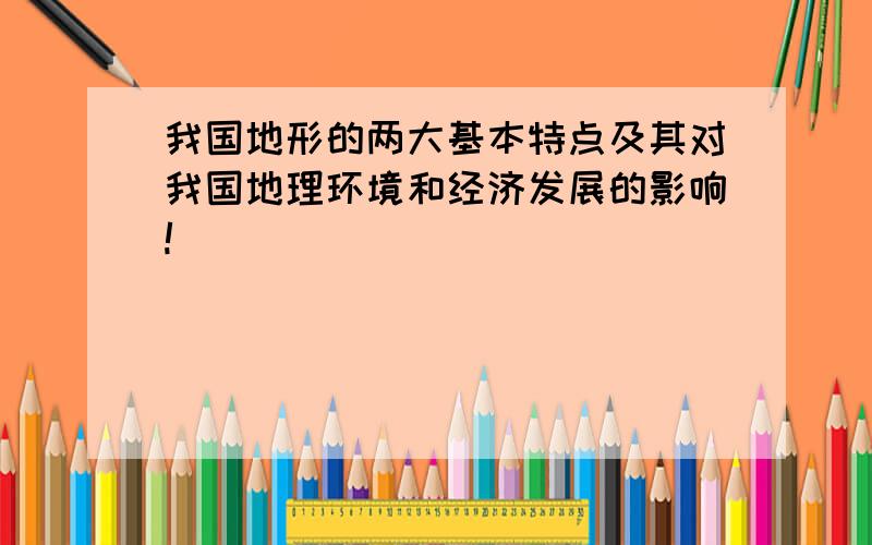 我国地形的两大基本特点及其对我国地理环境和经济发展的影响!