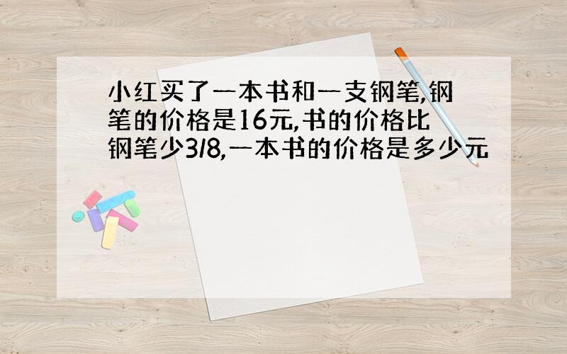 小红买了一本书和一支钢笔,钢笔的价格是16元,书的价格比钢笔少3/8,一本书的价格是多少元