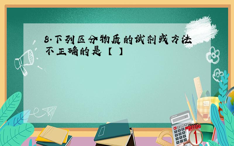 8.下列区分物质的试剂或方法不正确的是 【 】