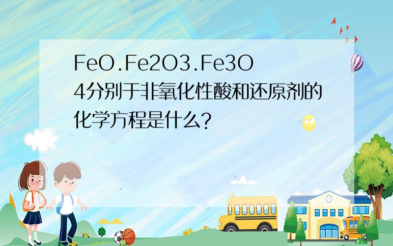 FeO.Fe2O3.Fe3O4分别于非氧化性酸和还原剂的化学方程是什么?