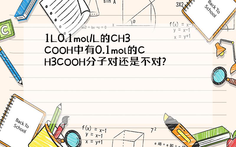 1L0.1mol/L的CH3COOH中有0.1mol的CH3COOH分子对还是不对?