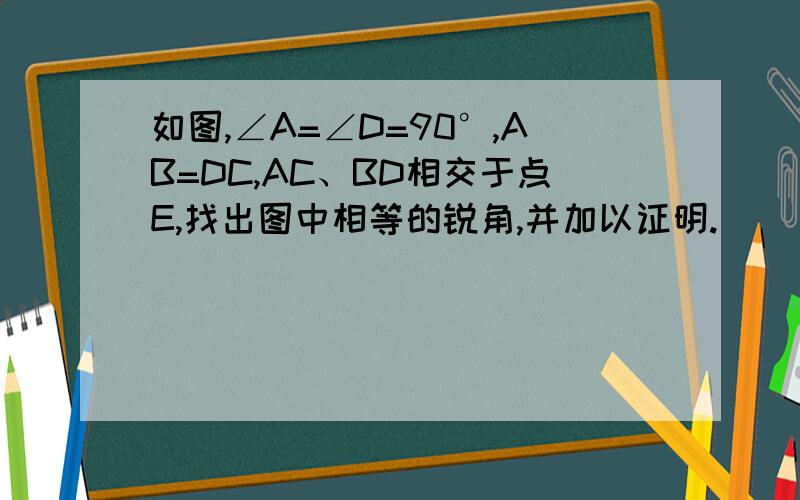 如图,∠A=∠D=90°,AB=DC,AC、BD相交于点E,找出图中相等的锐角,并加以证明.