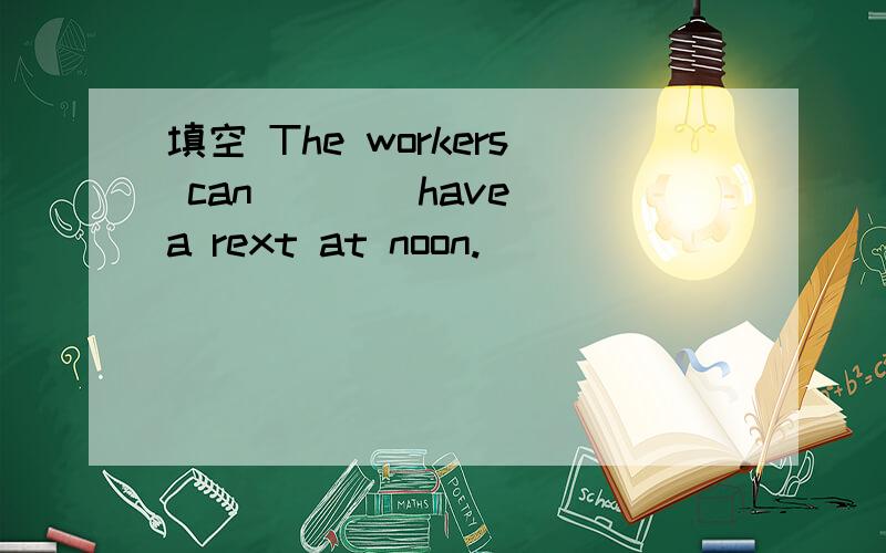 填空 The workers can __ (have）a rext at noon.