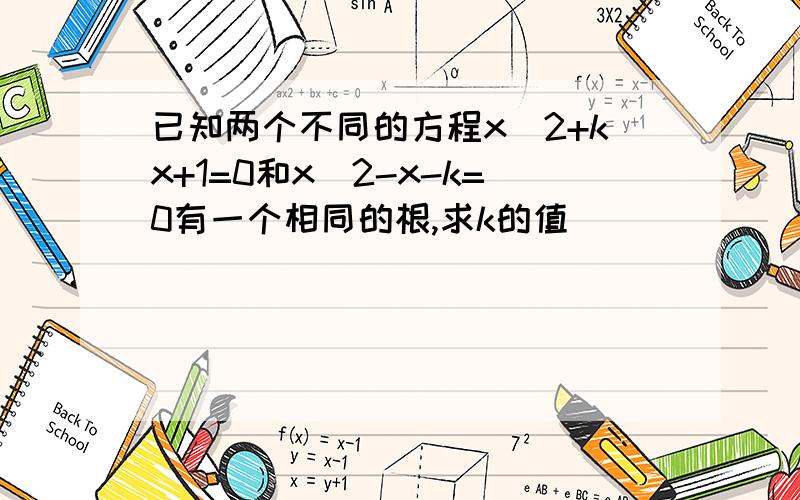 已知两个不同的方程x^2+kx+1=0和x^2-x-k=0有一个相同的根,求k的值