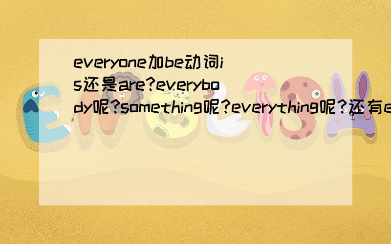 everyone加be动词is还是are?everybody呢?something呢?everything呢?还有eve